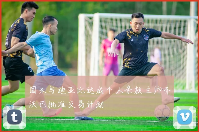 国米与迪亚比达成个人条款主帅齐沃已批准交易计划