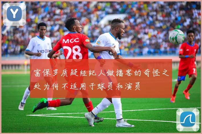 富保罗质疑经纪人做播客的奇怪之处为何不适用于球员和演员