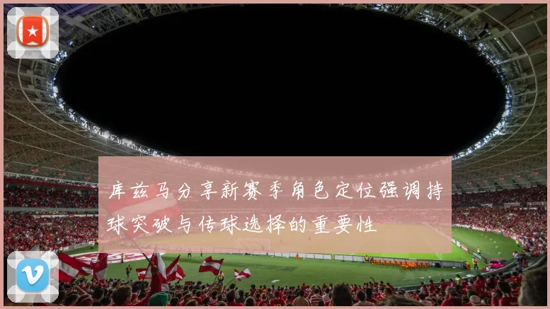 库兹马分享新赛季角色定位强调持球突破与传球选择的重要性