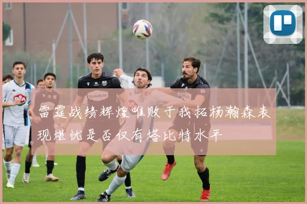 雷霆战绩辉煌唯败于我拓杨瀚森表现堪忧是否仅有塔比特水平