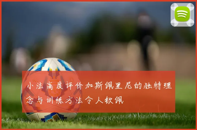 小法高度评价加斯佩里尼的独特理念与训练方法令人钦佩