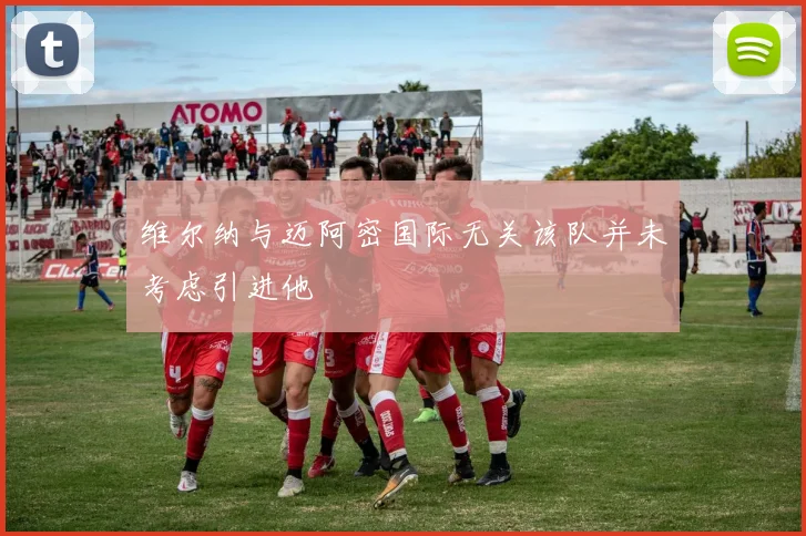 维尔纳与迈阿密国际无关该队并未考虑引进他